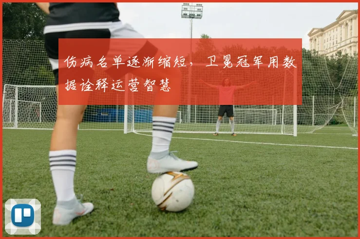 伤病名单逐渐缩短,卫冕冠军用数据诠释运营智慧 - 球探体育推荐