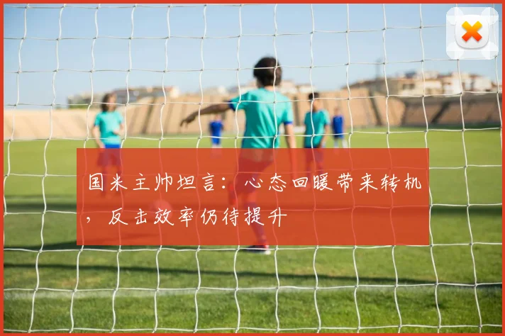 国米主帅坦言：心态回暖带来转机，反击效率仍待提升 - 球探体育图集