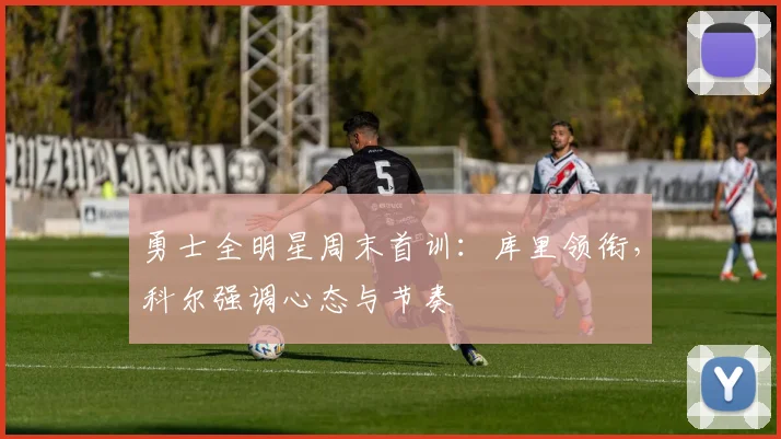 勇士全明星周末首训:库里领衔,科尔强调心态与节奏 - 球探体育推荐