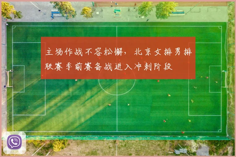 主场作战不容松懈，北京女排男排联赛季前赛备战进入冲刺阶段 - 球探体育推荐
