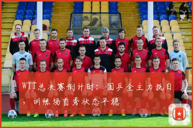 WTT总决赛倒计时:国乒全主力抵日,训练场首秀状态平稳 - 球探体育推荐