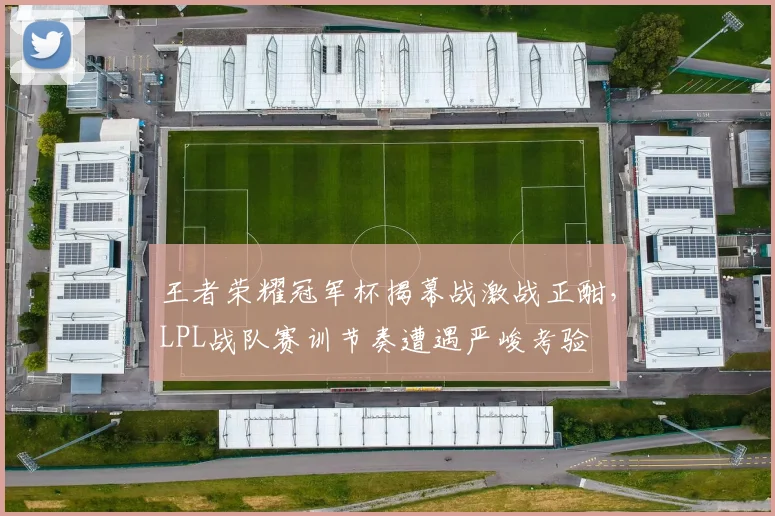 王者荣耀冠军杯揭幕战激战正酣,LPL战队赛训节奏遭遇严峻考验 - 球探体育推荐