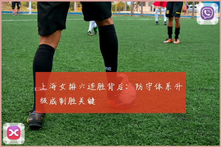 上海女排六连胜背后:防守体系升级成制胜关键 - 球探体育推荐