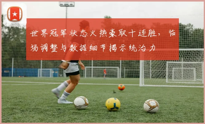 世界冠军状态火热豪取十连胜，临场调整与数据细节揭示统治力 - 球探体育推荐