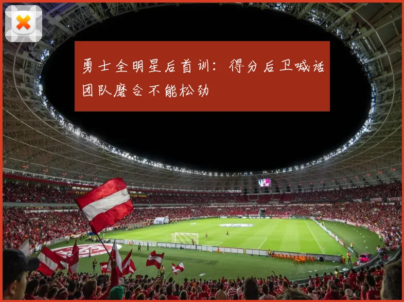 勇士全明星后首训:得分后卫喊话团队磨合不能松劲 - 球探体育推荐