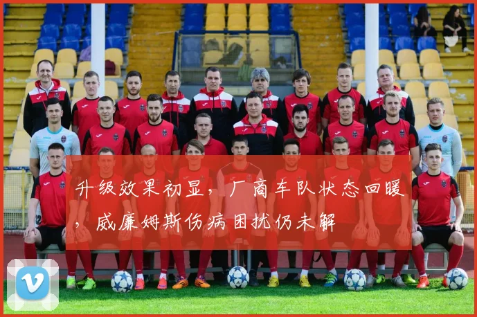 升级效果初显,厂商车队状态回暖,威廉姆斯伤病困扰仍未解 - 球探体育推荐