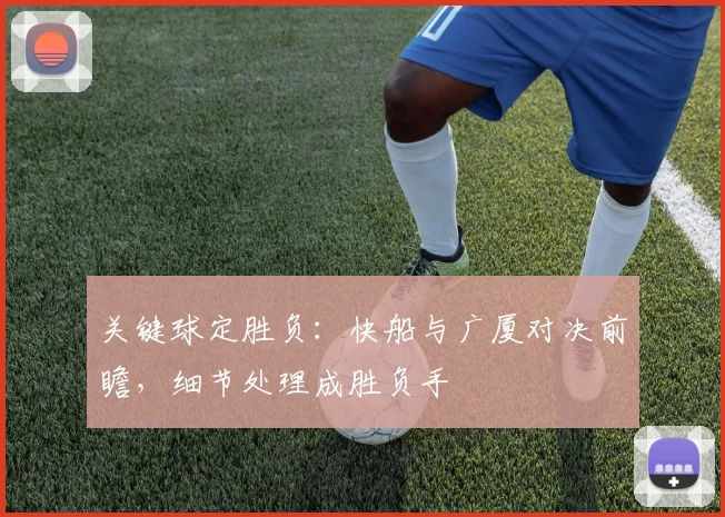 关键球定胜负:快船与广厦对决前瞻,细节处理成胜负手 - 球探体育推荐