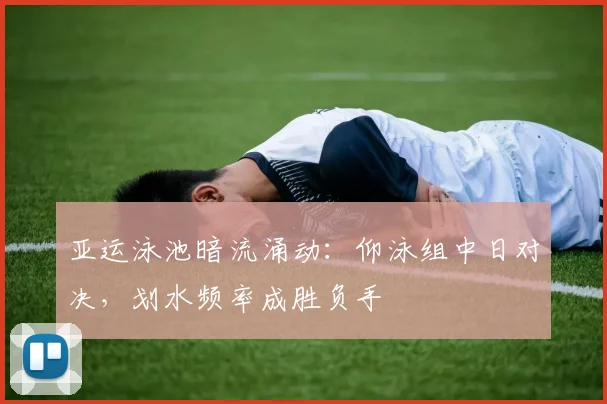 亚运泳池暗流涌动:仰泳组中日对决,划水频率成胜负手 - 球探体育推荐