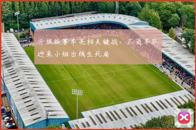 升级版赛车亮相关键战，厂商车队迎来小组出线生死局 - 球探体育推荐