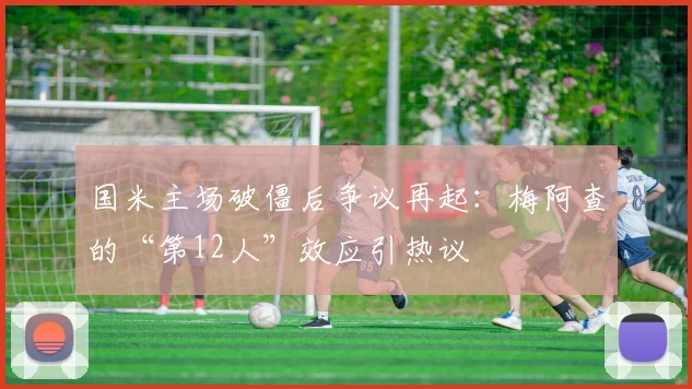 国米主场破僵后争议再起:梅阿查的“第12人”效应引热议 - 球探体育推荐